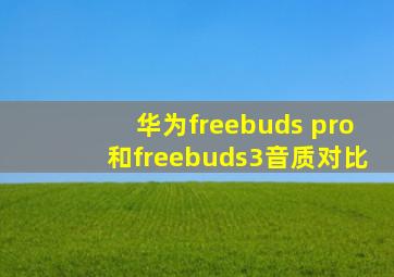 华为freebuds pro和freebuds3音质对比